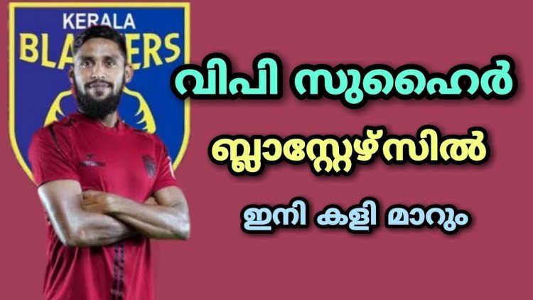 ഒടുവിൽ ബ്ലാസ്റ്റേഴ്‌സ് കാത്തിരുന്ന താരമെത്തുന്നു, സുഹൈർ ബ്ലാസ്റ്റേഴ്‌സിലേക്ക്‌ തന്നെ